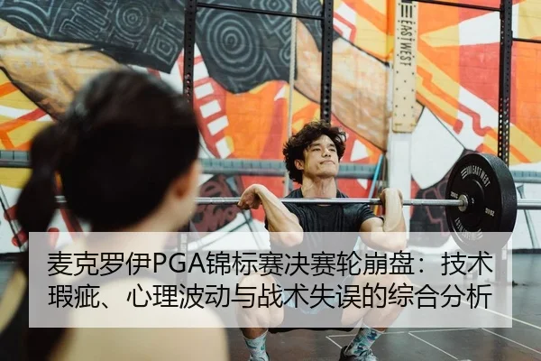麦克罗伊PGA锦标赛决赛轮崩盘：技术瑕疵、心理波动与战术失误的综合分析